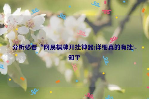 分析必看“网易棋牌开挂神器(详细真的有挂)-知乎