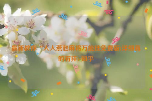 最新教你“人人燕赵麻将万能挂免费版(详细真的有挂)-知乎