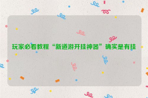 玩家必看教程“新道游开挂神器”确实是有挂