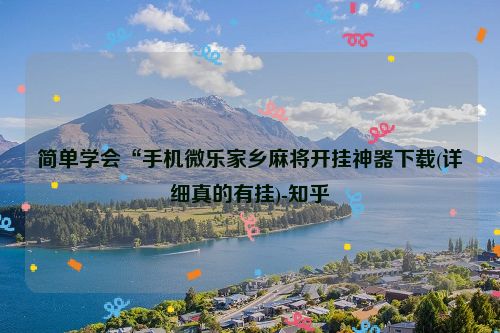 简单学会“手机微乐家乡麻将开挂神器下载(详细真的有挂)-知乎