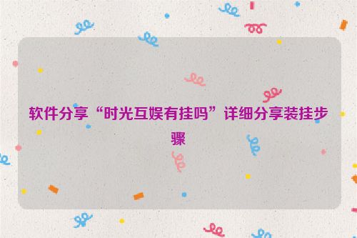 软件分享“时光互娱有挂吗”详细分享装挂步骤