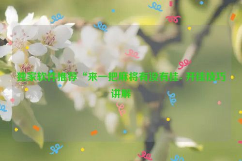 独家软件推荐“来一把麻将有没有挂- 开挂技巧讲解