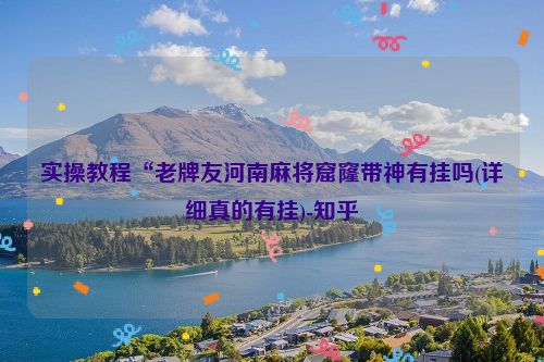 实操教程“老牌友河南麻将窟窿带神有挂吗(详细真的有挂)-知乎