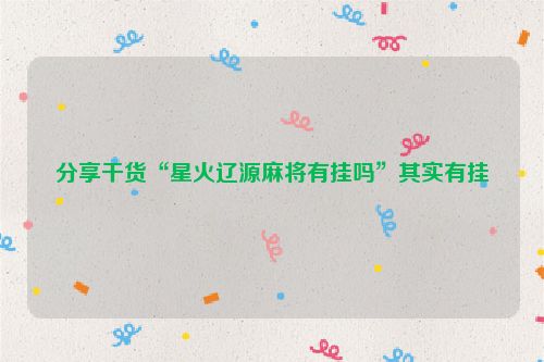 分享干货“星火辽源麻将有挂吗”其实有挂