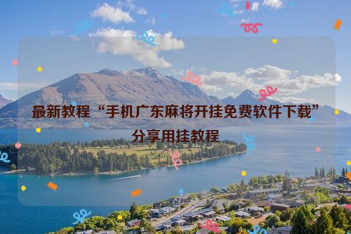 最新教程“手机广东麻将开挂免费软件下载”分享用挂教程