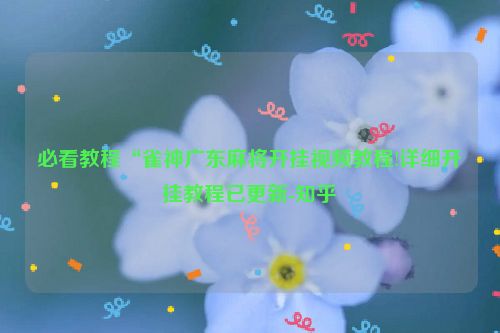 必看教程“雀神广东麻将开挂视频教程!详细开挂教程已更新-知乎