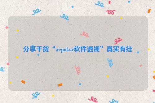 分享干货“wepoker软件透视”真实有挂