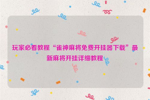 玩家必看教程“雀神麻将免费开挂器下载”最新麻将开挂详细教程