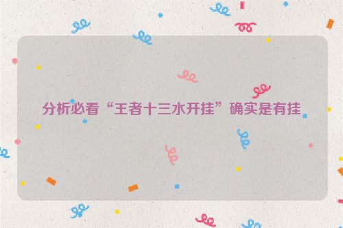 分析必看“王者十三水开挂”确实是有挂