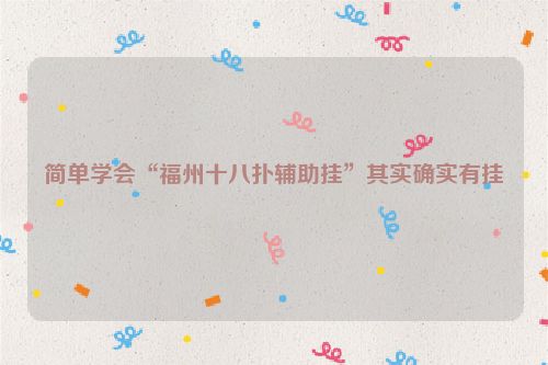 简单学会“福州十八扑辅助挂”其实确实有挂