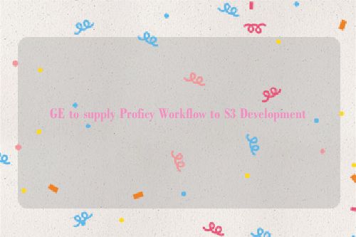 GE to supply Proficy Workflow to S3 Development
