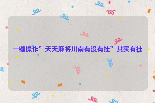 一键操作”天天麻将川南有没有挂”其实有挂