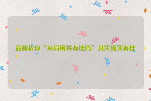 最新教你“来局麻将有挂吗”其实确实有挂
