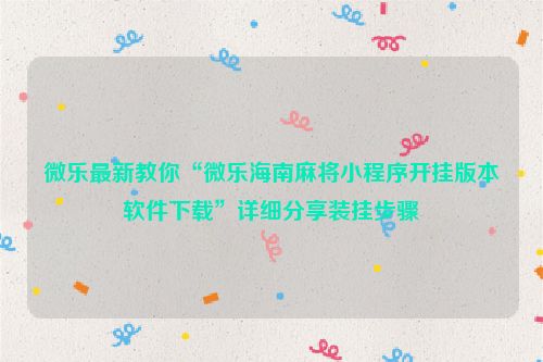 微乐最新教你“微乐海南麻将小程序开挂版本软件下载”详细分享装挂步骤