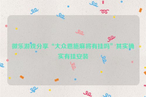 微乐游戏分享“大众恩施麻将有挂吗”其实确实有挂安装