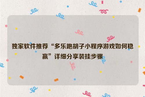 独家软件推荐“多乐跑胡子小程序游戏如何稳赢”详细分享装挂步骤