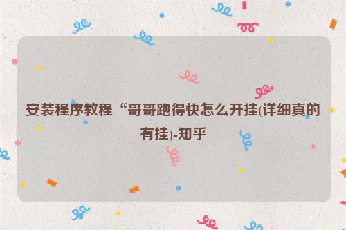安装程序教程“哥哥跑得快怎么开挂(详细真的有挂)-知乎
