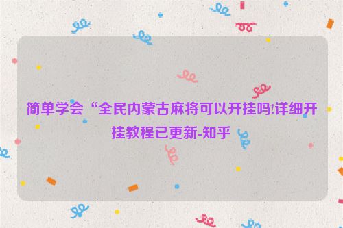 简单学会“全民内蒙古麻将可以开挂吗!详细开挂教程已更新-知乎