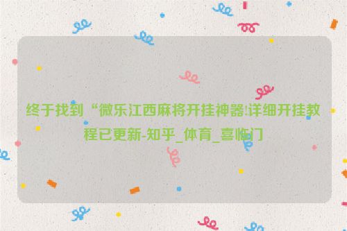 终于找到“微乐江西麻将开挂神器!详细开挂教程已更新-知乎_体育_喜临门