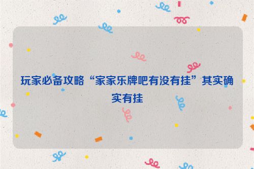 玩家必备攻略“家家乐牌吧有没有挂”其实确实有挂