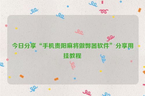 今日分享“手机贵阳麻将做弊器软件”分享用挂教程