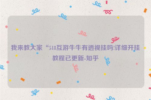 我来教大家“518互游牛牛有透视挂吗!详细开挂教程已更新-知乎