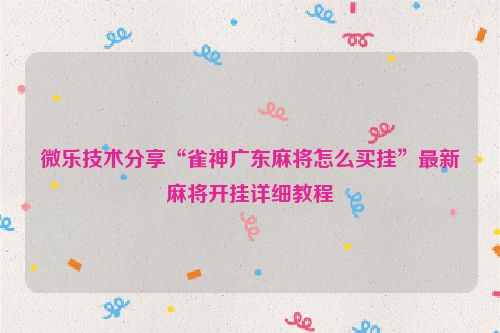 微乐技术分享“雀神广东麻将怎么买挂”最新麻将开挂详细教程
