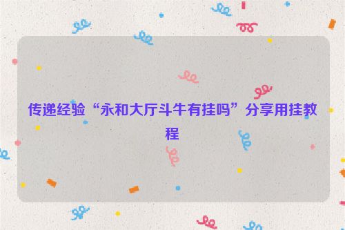 传递经验“永和大厅斗牛有挂吗”分享用挂教程