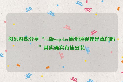 微乐游戏分享“ios版wepoker德州透视挂是真的吗”其实确实有挂安装