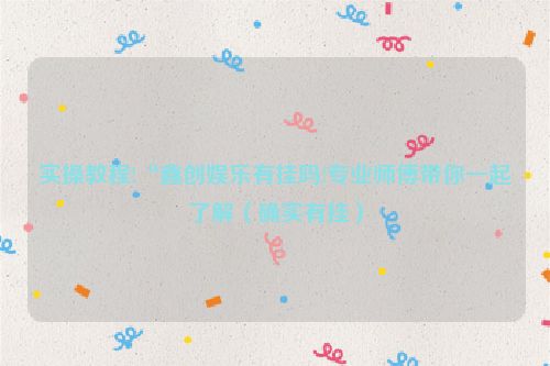 实操教程!“鑫创娱乐有挂吗!专业师傅带你一起了解（确实有挂）