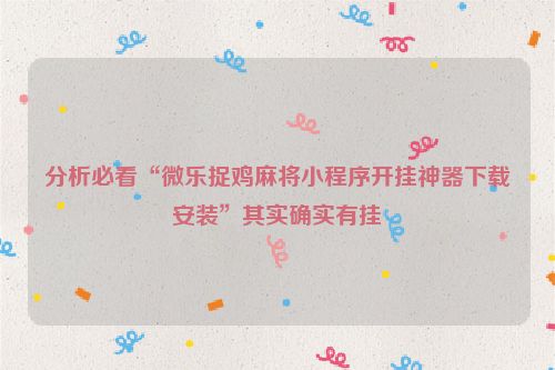 分析必看“微乐捉鸡麻将小程序开挂神器下载安装”其实确实有挂