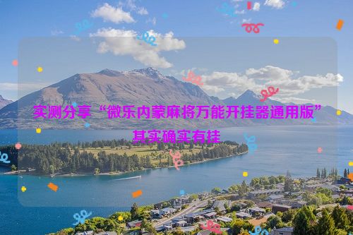 实测分享“微乐内蒙麻将万能开挂器通用版”其实确实有挂