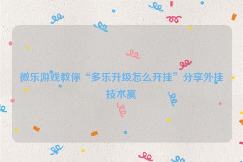 微乐游戏教你“多乐升级怎么开挂”分享外挂技术赢