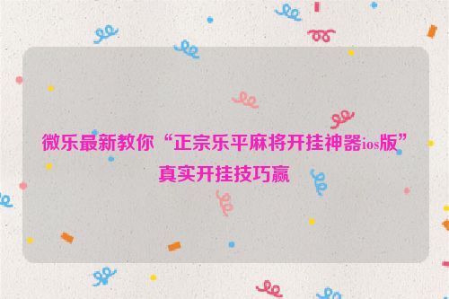 微乐最新教你“正宗乐平麻将开挂神器ios版”真实开挂技巧赢