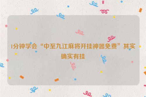 1分钟学会“中至九江麻将开挂神器免费”其实确实有挂