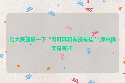 给大家通报一下“叮叮麻将有没有挂”(原来确实是有挂)
