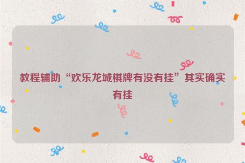 教程辅助“欢乐龙城棋牌有没有挂”其实确实有挂