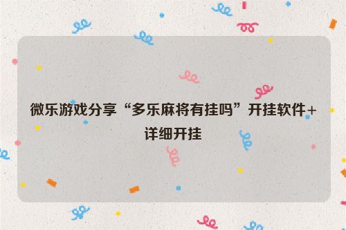 微乐游戏分享“多乐麻将有挂吗”开挂软件+详细开挂