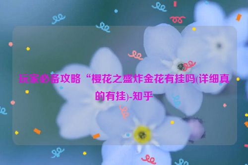 玩家必备攻略“樱花之盛炸金花有挂吗(详细真的有挂)-知乎