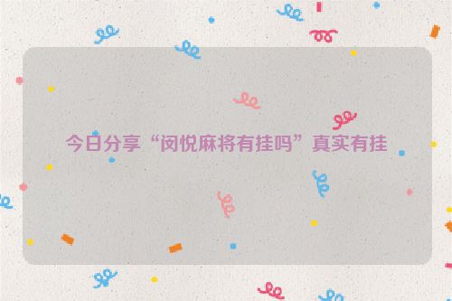 今日分享“闵悦麻将有挂吗”真实有挂