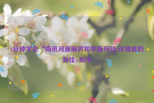 1分钟学会“海讯河源麻将和平版开挂(详细真的有挂)-知乎