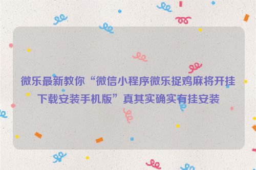 微乐最新教你“微信小程序微乐捉鸡麻将开挂下载安装手机版”真其实确实有挂安装