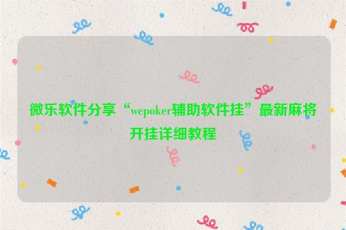 微乐软件分享“wepoker辅助软件挂”最新麻将开挂详细教程