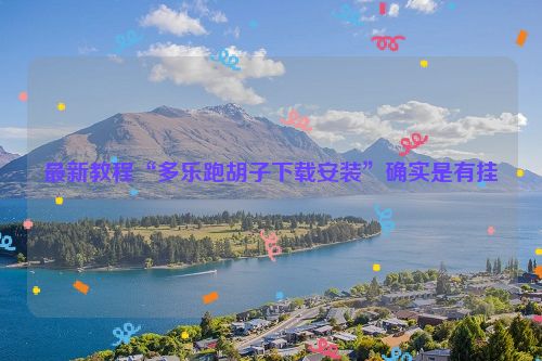 最新教程“多乐跑胡子下载安装”确实是有挂