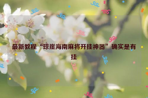 最新教程“琼崖海南麻将开挂神器”确实是有挂