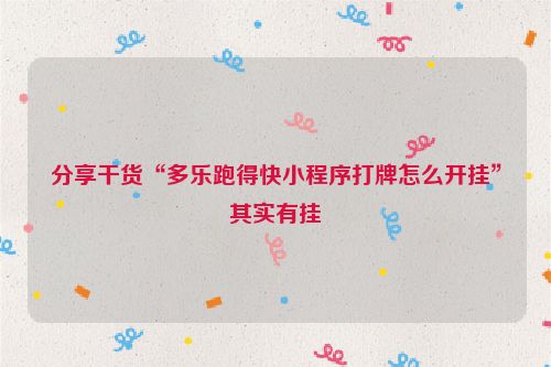 分享干货“多乐跑得快小程序打牌怎么开挂”其实有挂
