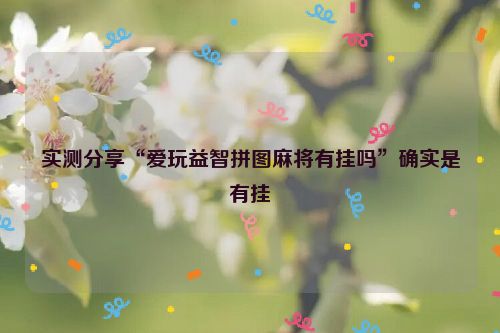 实测分享“爱玩益智拼图麻将有挂吗”确实是有挂