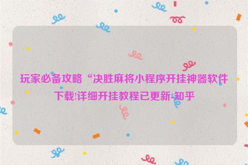 玩家必备攻略“决胜麻将小程序开挂神器软件下载!详细开挂教程已更新-知乎