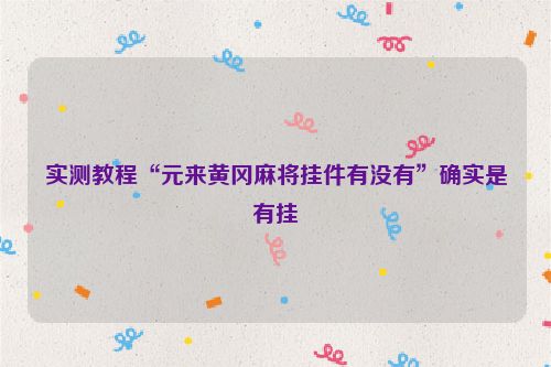 实测教程“元来黄冈麻将挂件有没有”确实是有挂