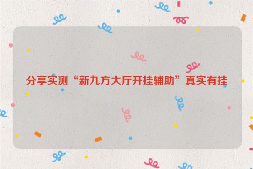 分享实测“新九方大厅开挂辅助”真实有挂